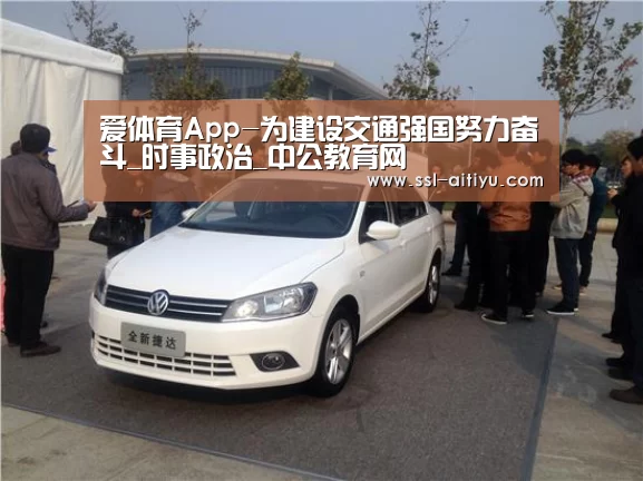 爱体育App-为建设交通强国努力奋斗_时事政治_中公教育网(图3) 爱体育