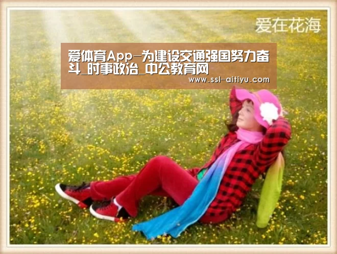 爱体育App-为建设交通强国努力奋斗_时事政治_中公教育网(图1) 爱体育